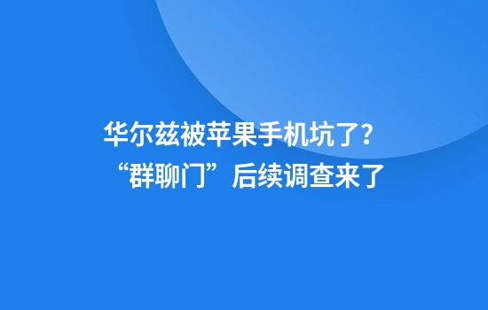 华尔兹被苹果手机坑了？“群聊门”后续调查来了