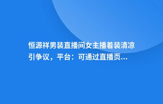 恒源祥男装直播间女主播着装清凉引争议，平台：可通过直播页面举报