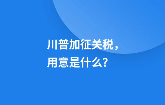 川普加征关税，用意是什么？