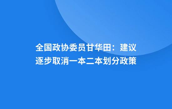全国政协委员甘华田：建议逐步取消一本二本划分政策