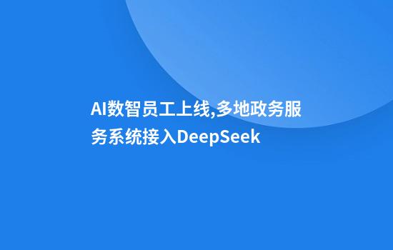 AI数智员工上线,多地政务服务系统接入DeepSeek