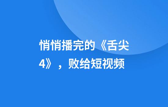 悄悄播完的《舌尖4》，败给短视频