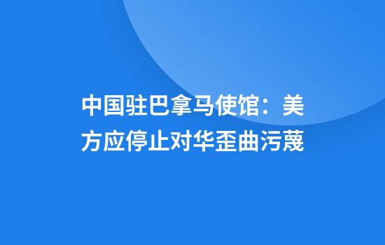 中国驻巴拿马使馆：美方应停止对华歪曲污蔑
