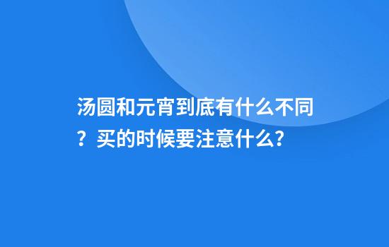 汤圆和元宵到底有什么不同？买的时候要注意什么？
