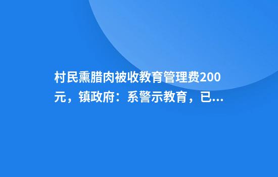村民熏腊肉被收教育管理费200元，镇政府：系警示教育，已退还