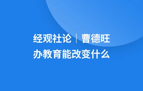 经观社论｜曹德旺办教育能改变什么