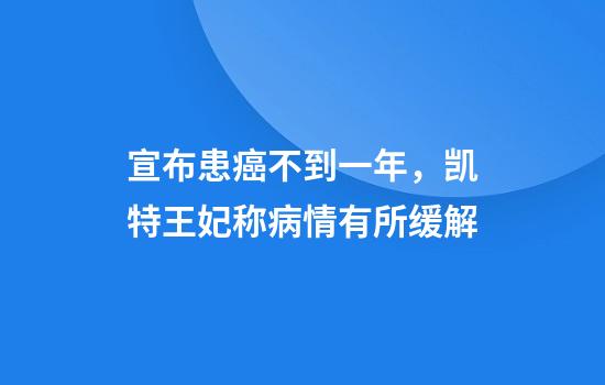 宣布患癌不到一年，凯特王妃称病情有所缓解