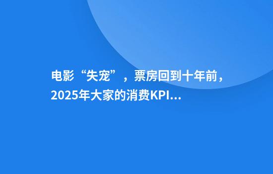 电影“失宠”，票房回到十年前，2025年大家的消费KPI又转向哪里