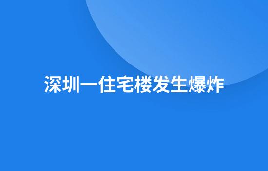 深圳一住宅楼发生爆炸