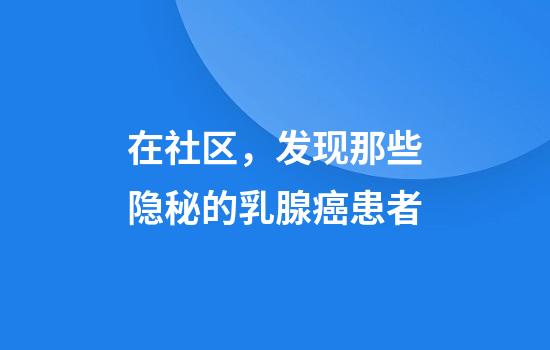 在社区，发现那些隐秘的乳腺癌患者