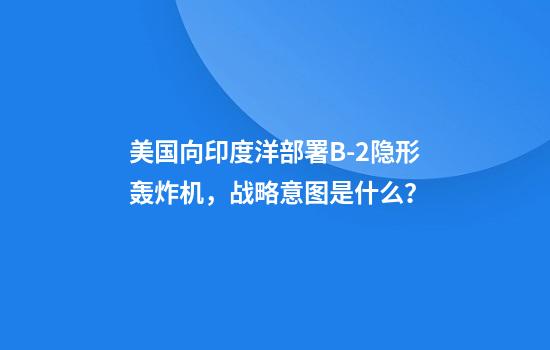 美国向印度洋部署B-2隐形轰炸机，战略意图是什么？