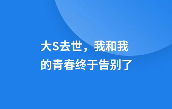 大S去世，我和我的青春终于告别了