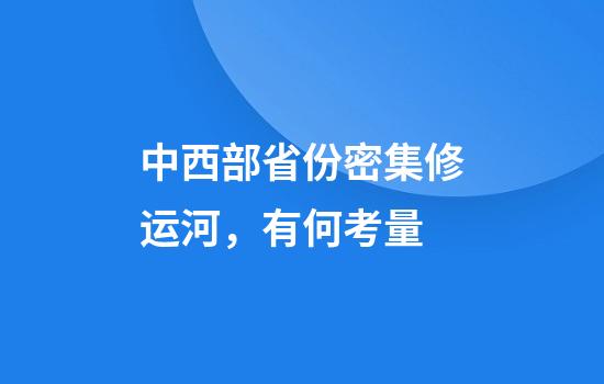 中西部省份密集修运河，有何考量
