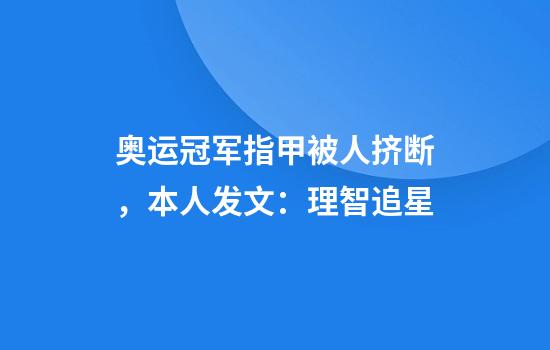 奥运冠军指甲被人挤断，本人发文：理智追星