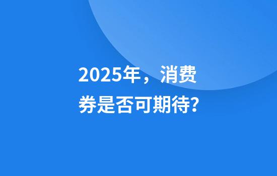2025年，消费券是否可期待？