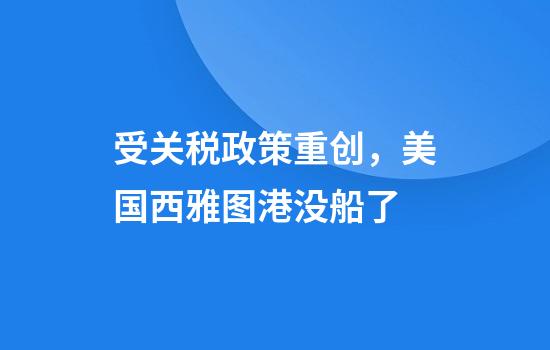 受关税政策重创,美国西雅图港没船了