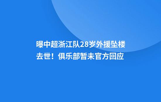 曝中超浙江队28岁外援坠楼去世！俱乐部暂未官方回应