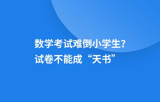 数学考试难倒小学生？试卷不能成“天书”