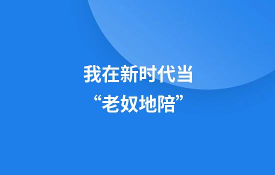 我在新时代当“老奴地陪”