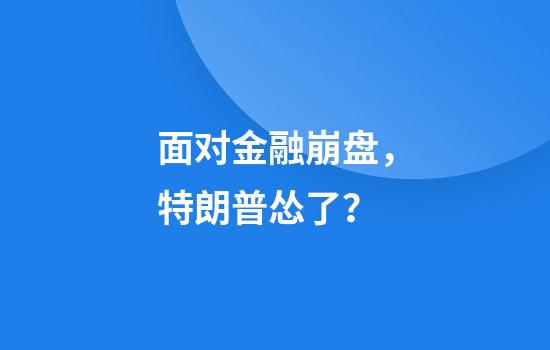 面对金融崩盘，特朗普怂了？