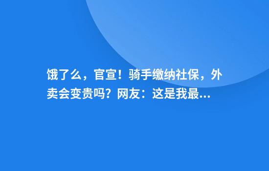 饿了么，官宣！骑手缴纳社保，外卖会变贵吗？网友：这是我最关心的
