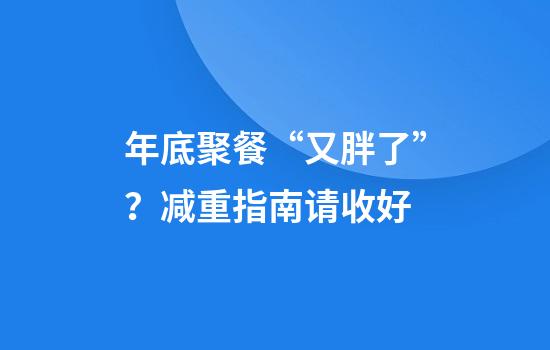 年底聚餐“又胖了”？减重指南请收好