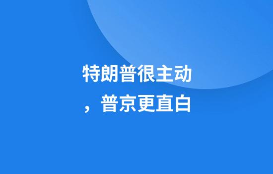 特朗普很主动，普京更直白