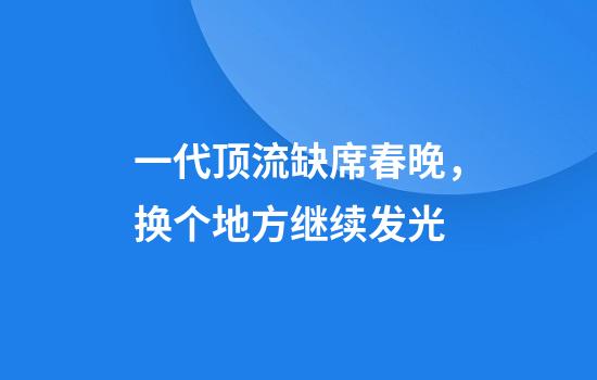 一代顶流缺席春晚，换个地方继续发光