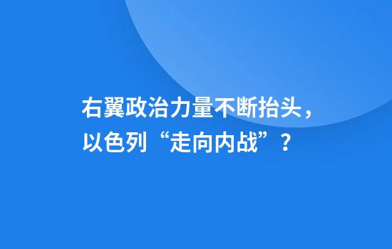 右翼政治力量不断抬头，以色列“走向内战”？