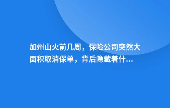 加州山火前几周，保险公司突然大面积取消保单，背后隐藏着什么？