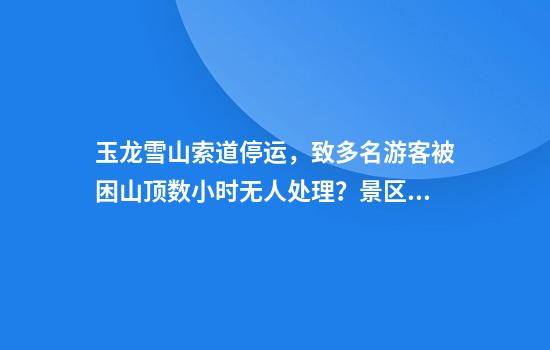 玉龙雪山索道停运，致多名游客被困山顶数小时无人处理？景区回应