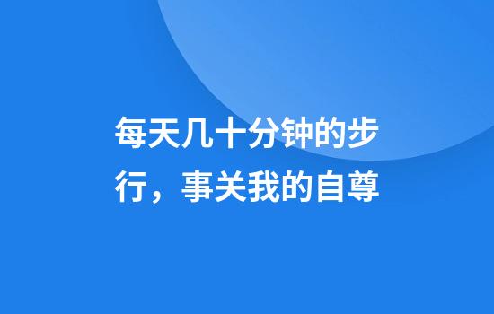 每天几十分钟的步行，事关我的自尊