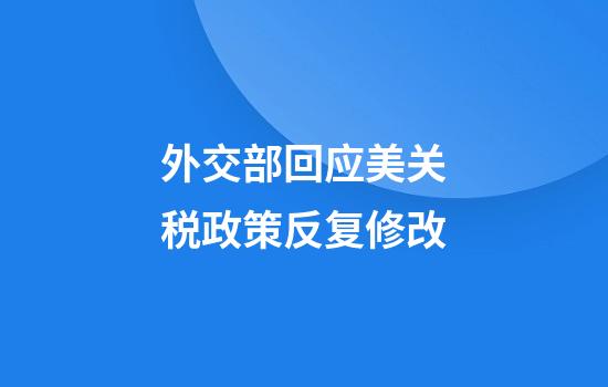 外交部回应美关税政策反复修改