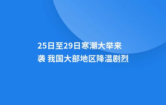 25日至29日寒潮大举来袭 我国大部地区降温剧烈