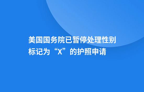 美国国务院已暂停处理性别标记为“X”的护照申请