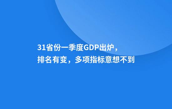 31省份一季度GDP出炉，排名有变，多项指标意想不到