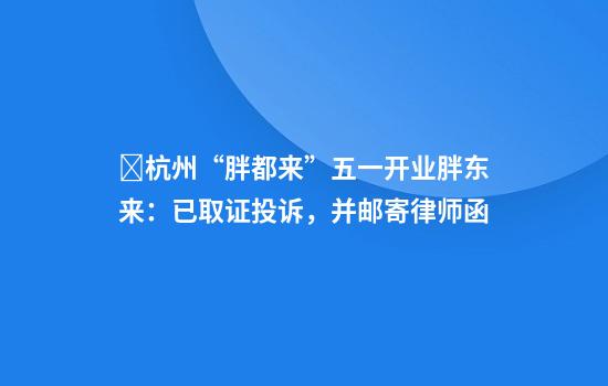 ​杭州“胖都来”五一开业胖东来：已取证投诉，并邮寄律师函