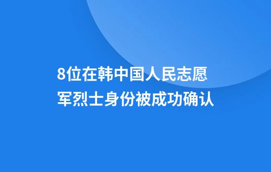 8位在韩中国人民志愿军烈士身份被成功确认