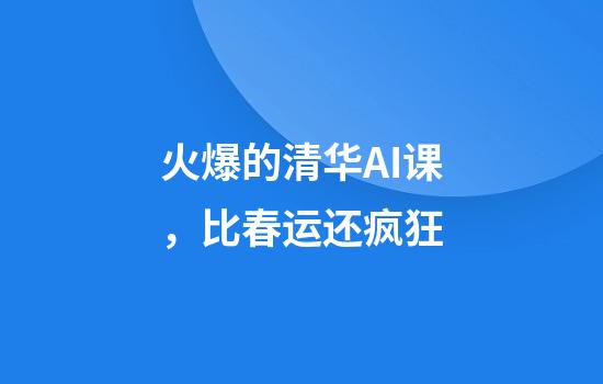 火爆的清华AI课，比春运还疯狂