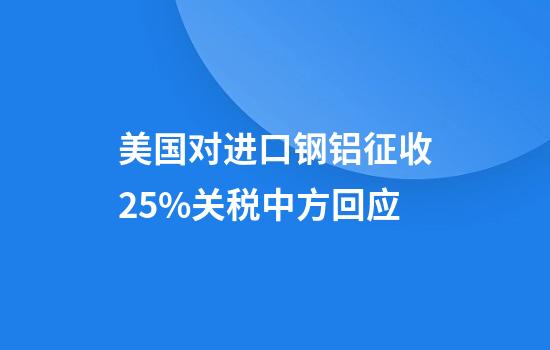 美国对进口钢铝征收25%关税中方回应