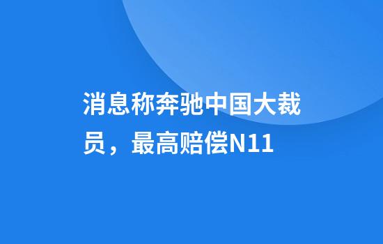 消息称奔驰中国大裁员，最高赔偿N+11