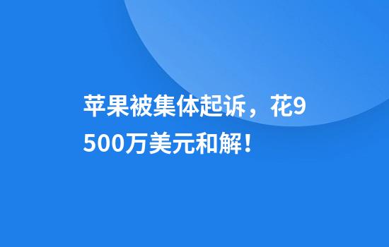 苹果被集体起诉，花9500万美元和解！