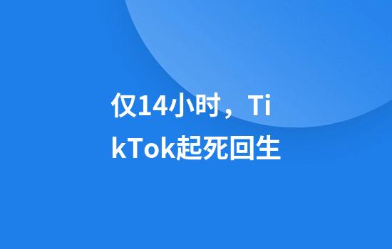仅14小时，TikTok起死回生