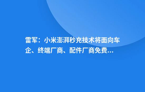 雷军：小米澎湃秒充技术将面向车企、终端厂商、配件厂商免费开放