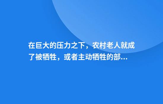 在巨大的压力之下，农村老人就成了被牺牲，或者主动牺牲的部分
