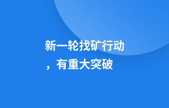 新一轮找矿行动，有重大突破