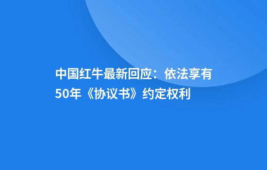 中国红牛最新回应：依法享有50年《协议书》约定权利