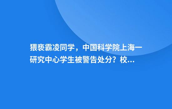 猥亵霸凌同学，中国科学院上海一研究中心学生被警告处分？校方回应