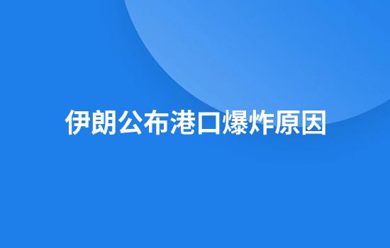 伊朗公布港口爆炸原因