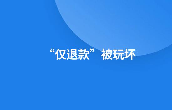 “仅退款”被玩坏